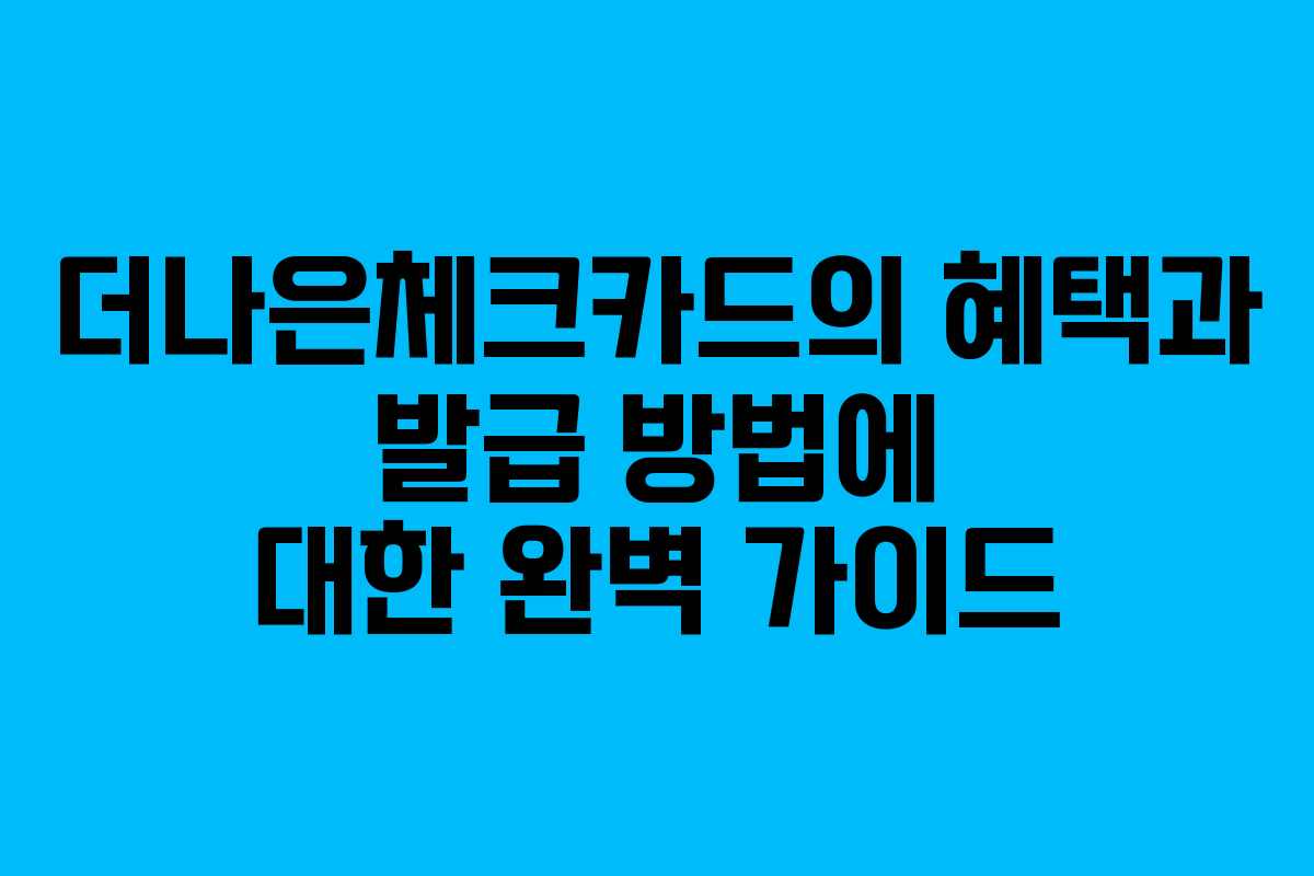 더나은체크카드의 혜택과 발급 방법에 대한 완벽 가이드