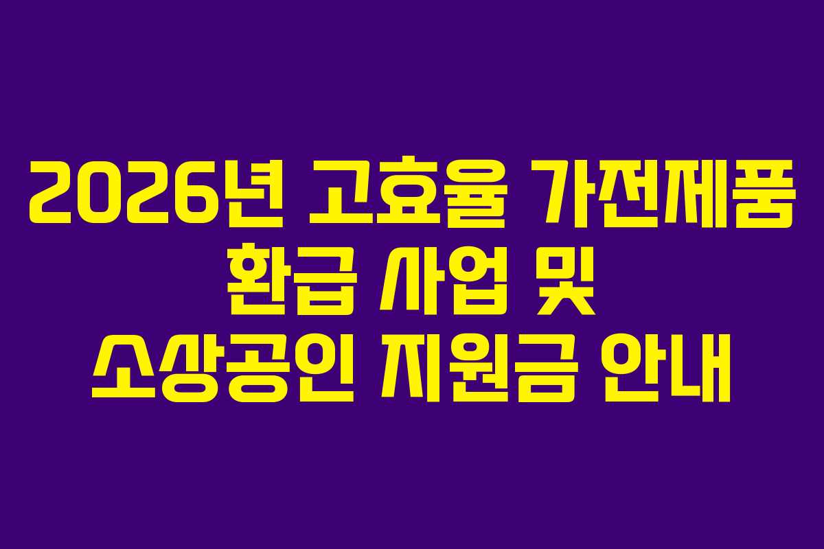 2026년 고효율 가전제품 환급 사업 및 소상공인 지원금 안내