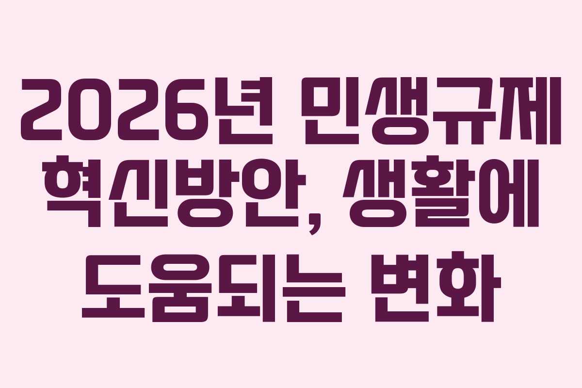 2026년 민생규제 혁신방안, 생활에 도움되는 변화