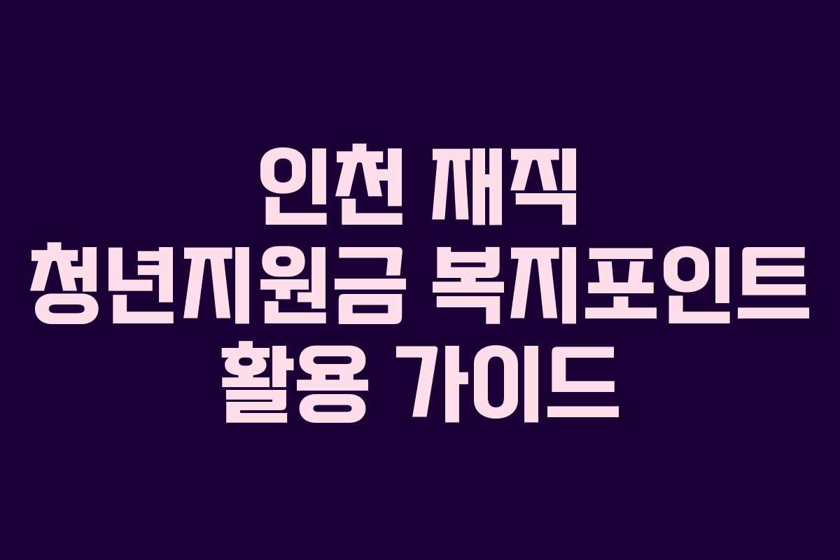 인천 재직 청년지원금 복지포인트 활용 가이드