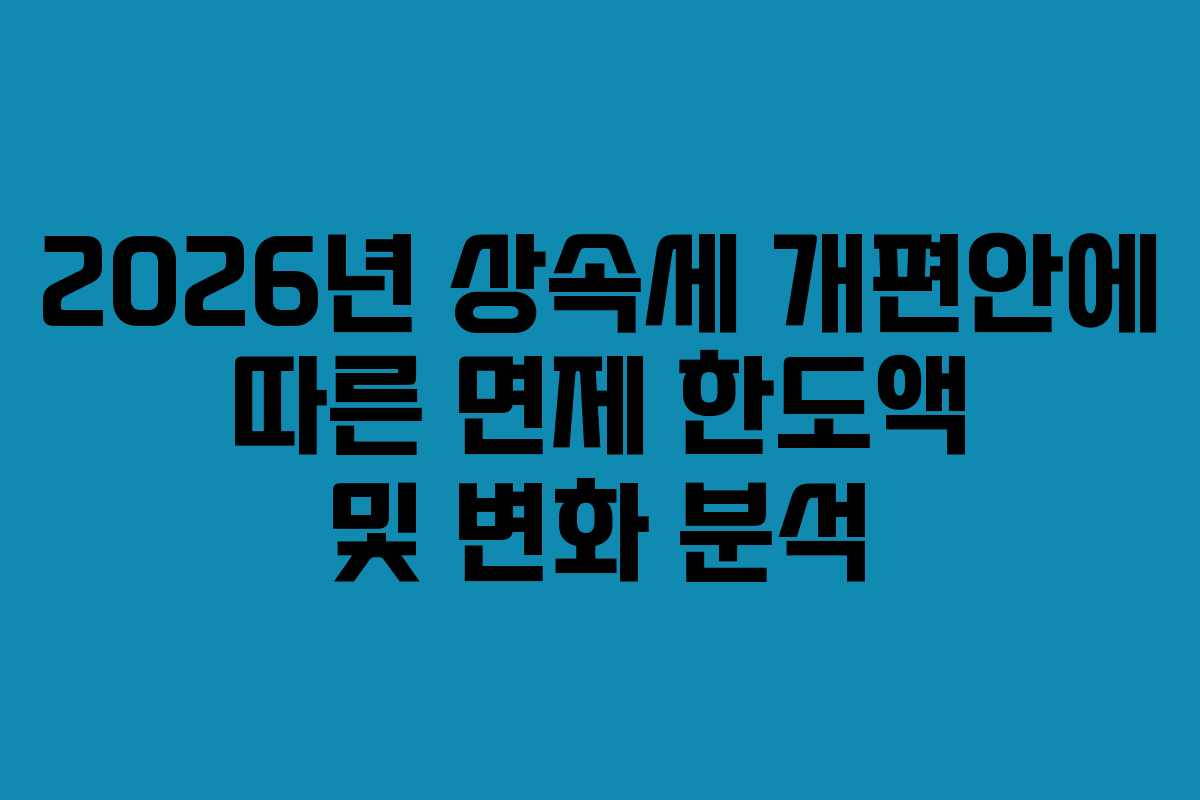 2026년 상속세 개편안에 따른 면제 한도액 및 변화 분석