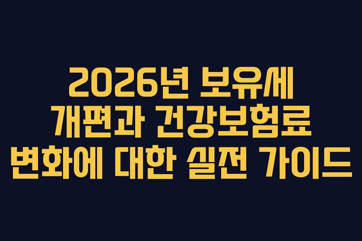 2026년 보유세 개편과 건강보험료 변화에 대한 실전 가이드