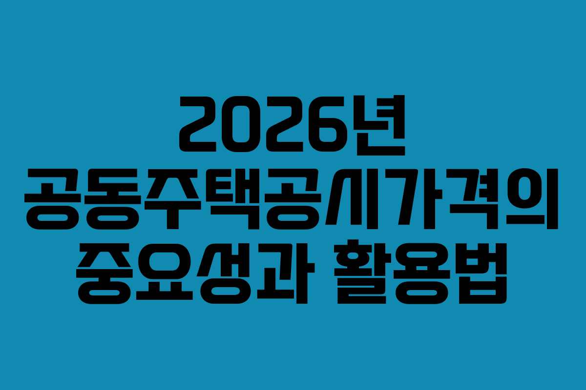2026년 공동주택공시가격의 중요성과 활용법