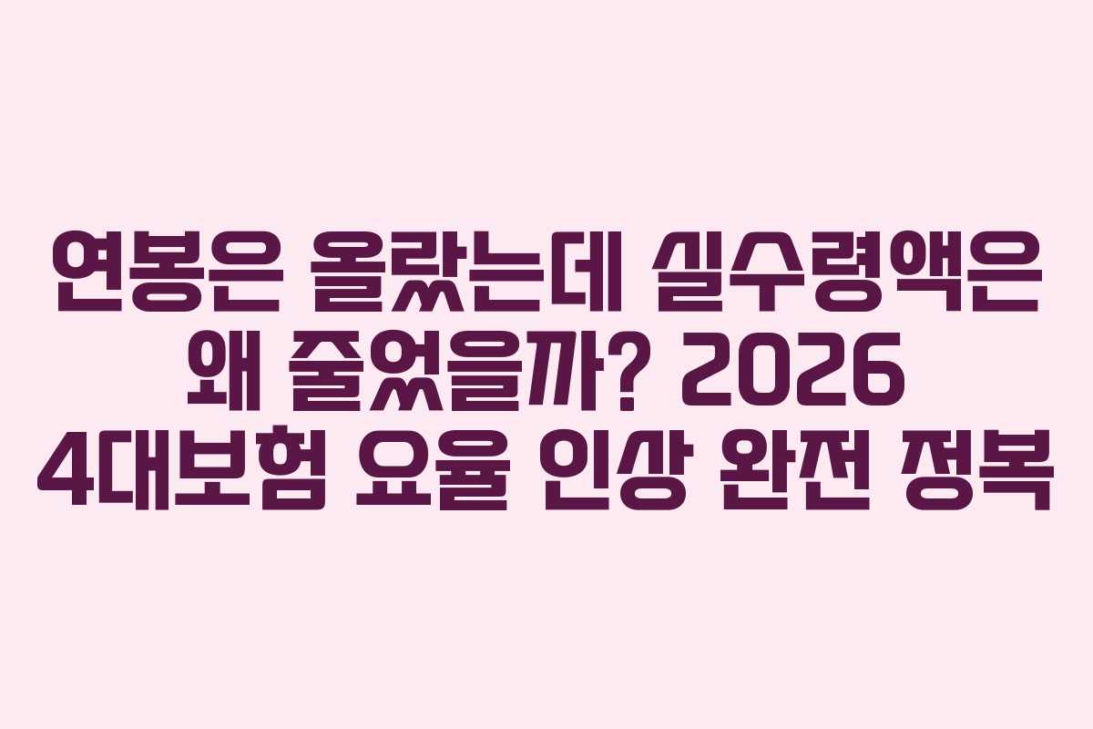 연봉은 올랐는데 실수령액은 왜 줄었을까? 2026 4대보험 요율 인상 완전 정복