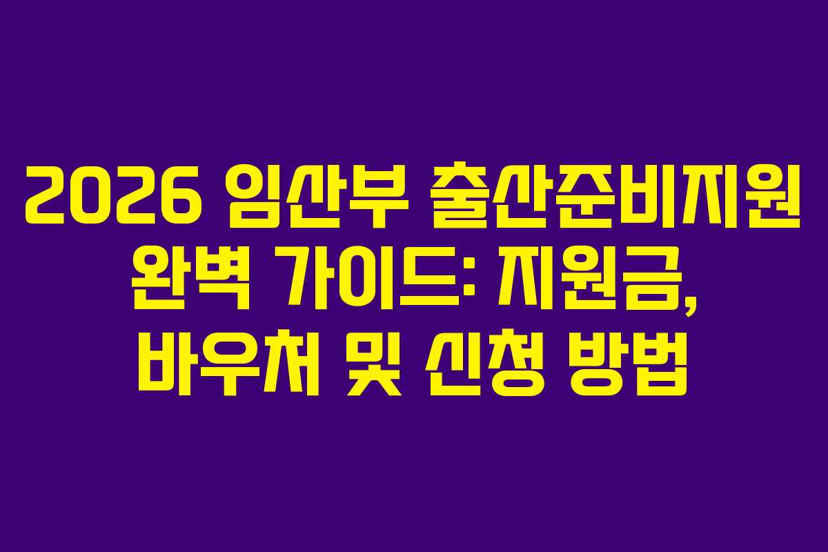 2026 임산부 출산준비지원 완벽 가이드: 지원금, 바우처 및 신청 방법