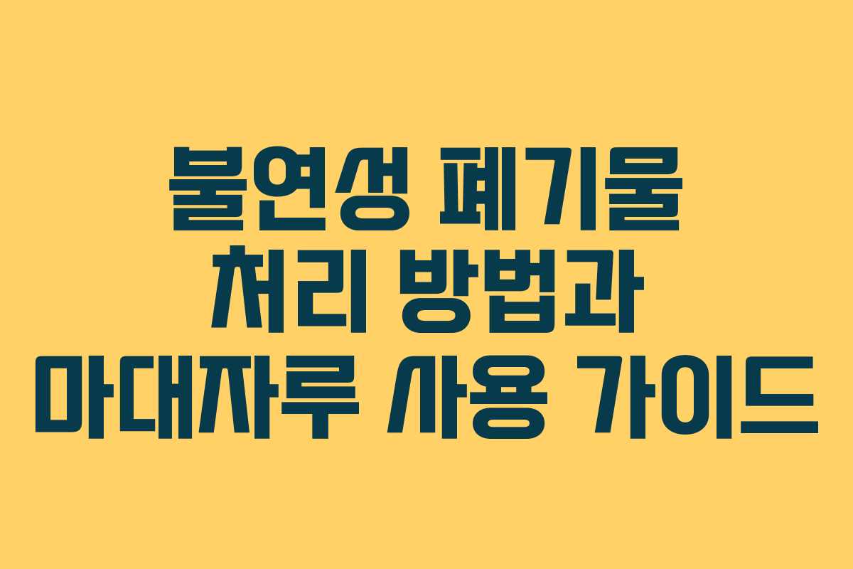불연성 폐기물 처리 방법과 마대자루 사용 가이드