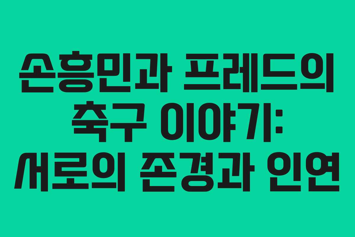 손흥민과 프레드의 축구 이야기: 서로의 존경과 인연