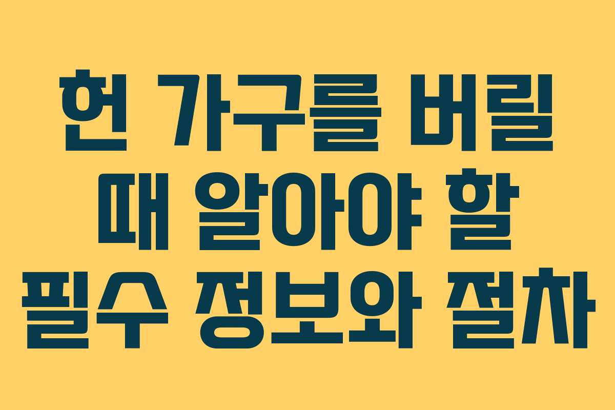 헌 가구를 버릴 때 알아야 할 필수 정보와 절차