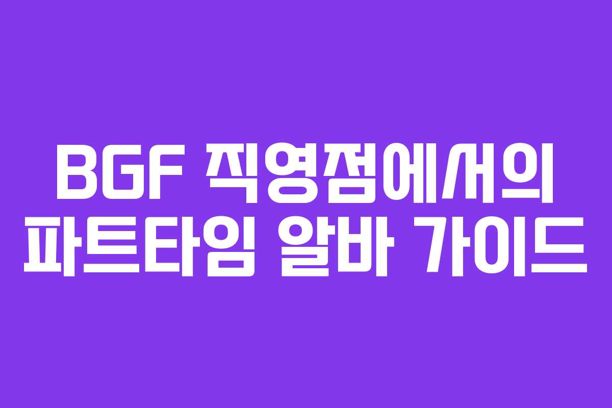 BGF 직영점에서의 파트타임 알바 가이드