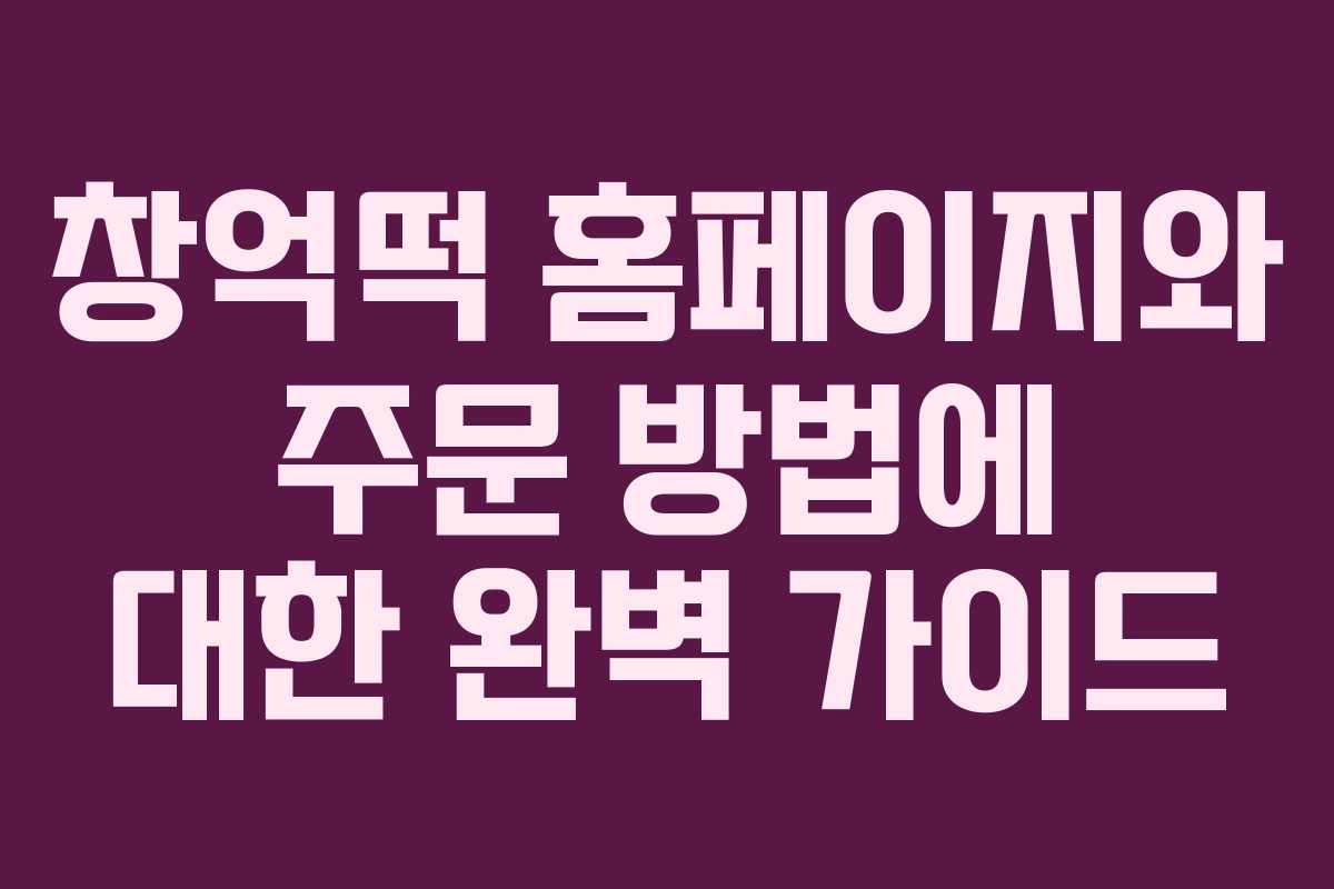 창억떡 홈페이지와 주문 방법에 대한 완벽 가이드