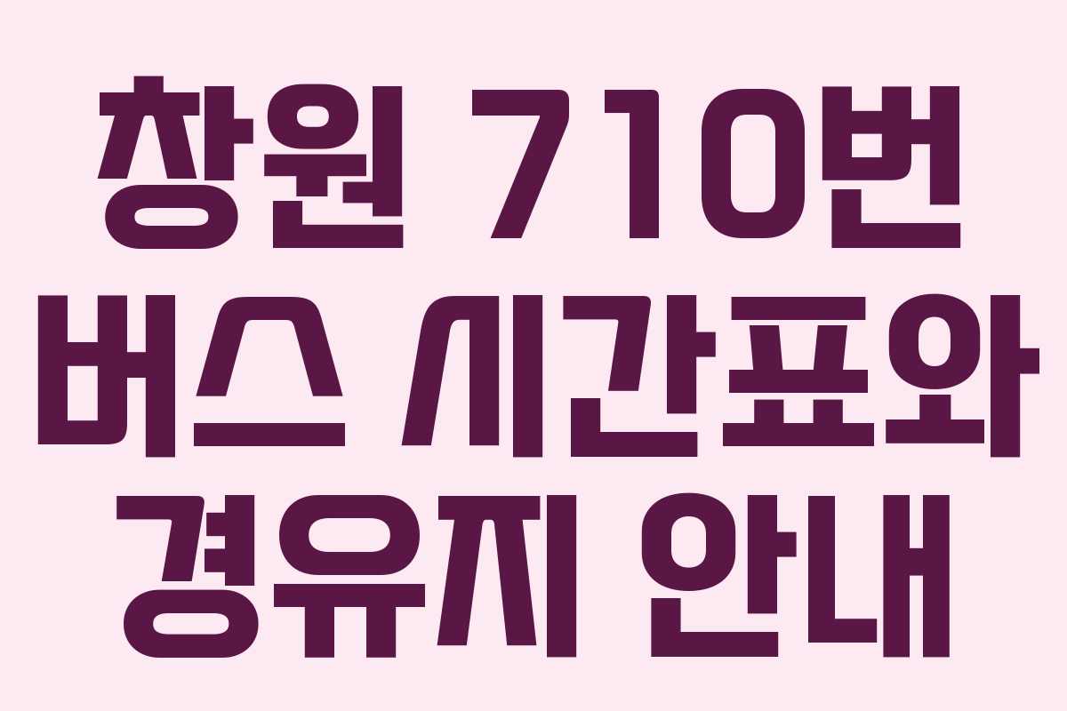 창원 710번 버스 시간표와 경유지 안내