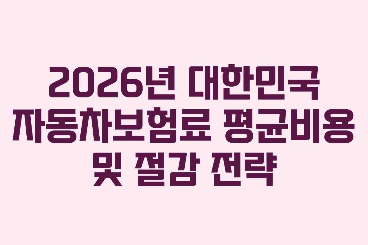 2026년 대한민국 자동차보험료 평균비용 및 절감 전략
