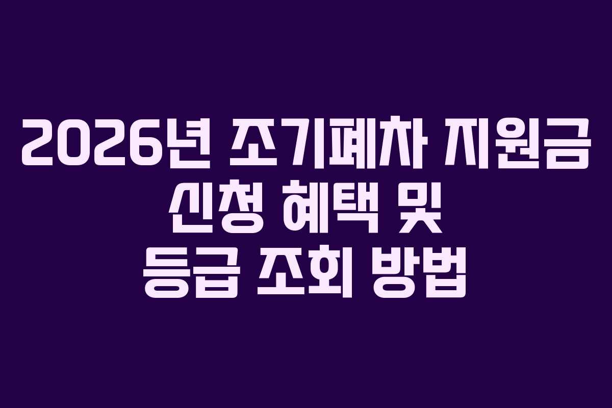 2026년 조기폐차 지원금 신청 혜택 및 등급 조회 방법