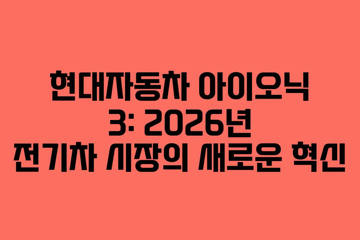 현대자동차 아이오닉 3: 2026년 전기차 시장의 새로운 혁신