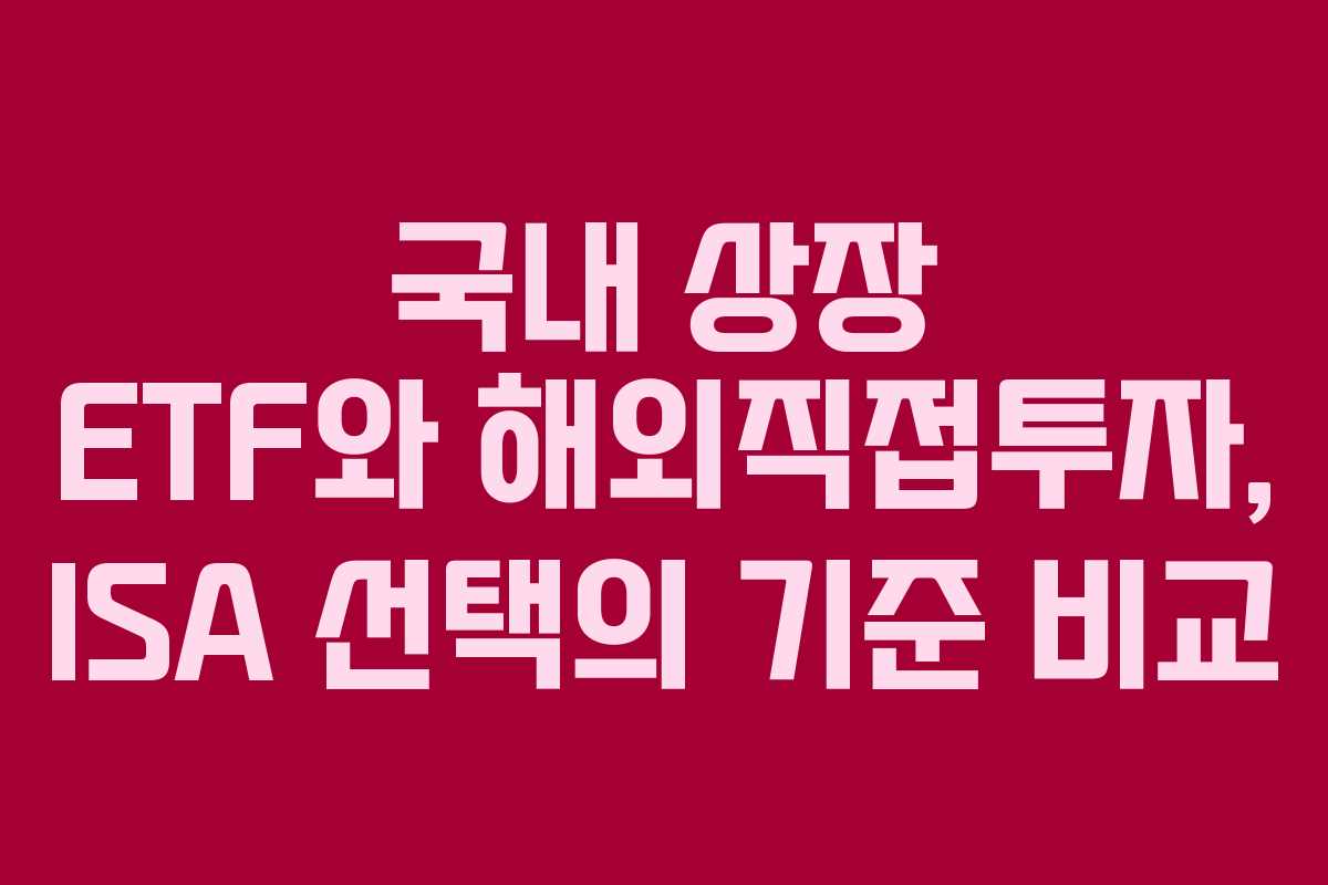 국내 상장 ETF와 해외직접투자, ISA 선택의 기준 비교