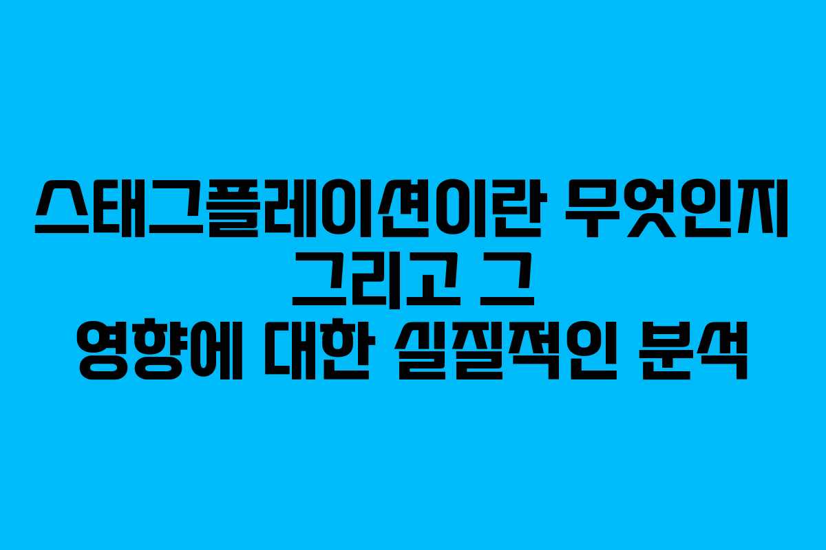 스태그플레이션이란 무엇인지 그리고 그 영향에 대한 실질적인 분석