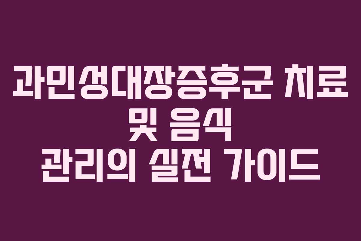 과민성대장증후군 치료 및 음식 관리의 실전 가이드