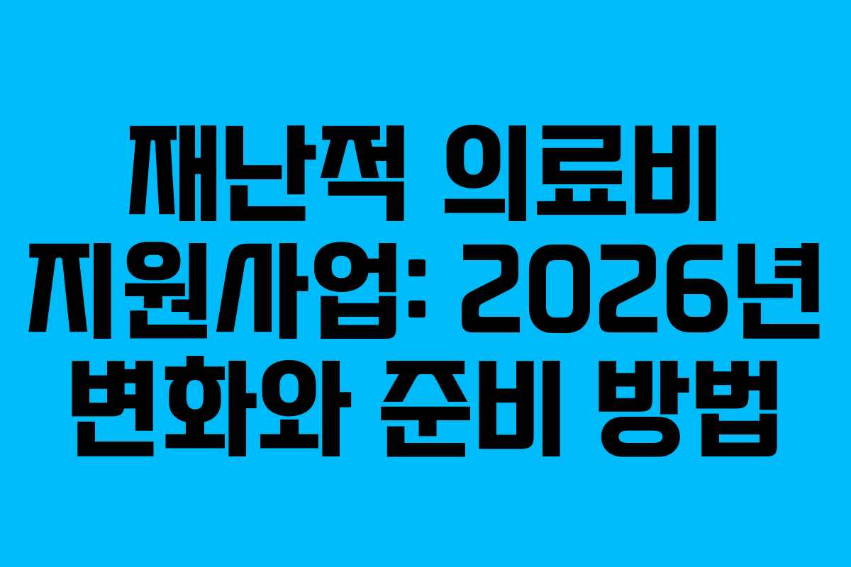 재난적 의료비 지원사업: 2026년 변화와 준비 방법