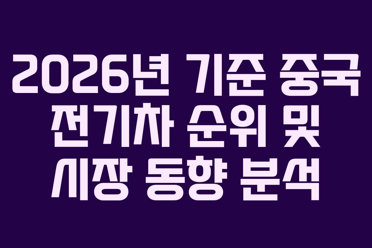 2026년 기준 중국 전기차 순위 및 시장 동향 분석