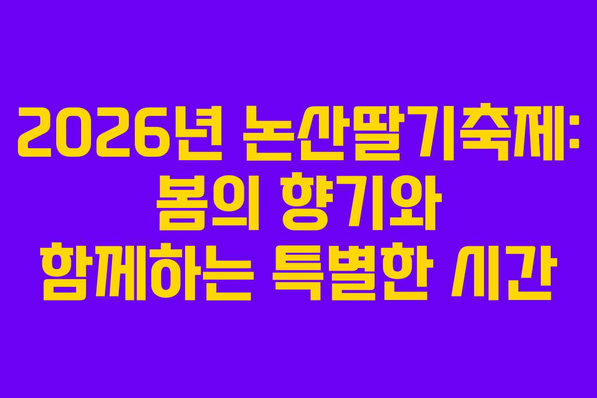 2026년 논산딸기축제: 봄의 향기와 함께하는 특별한 시간
