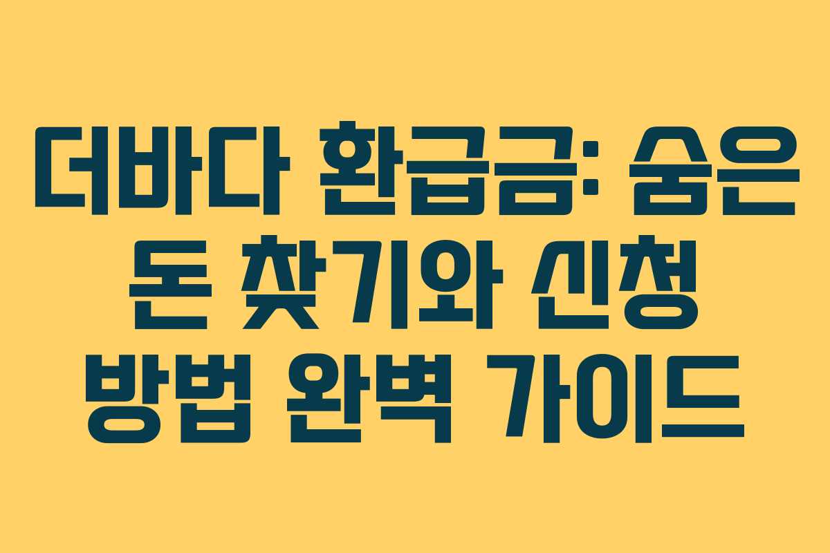더바다 환급금: 숨은 돈 찾기와 신청 방법 완벽 가이드