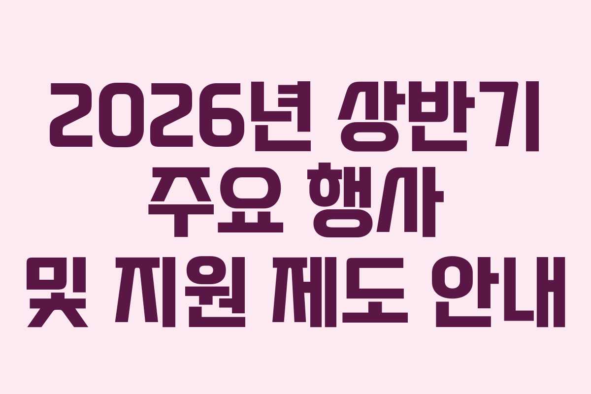 2026년 상반기 주요 행사 및 지원 제도 안내