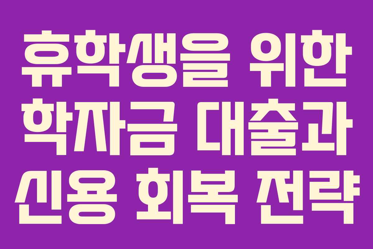 휴학생을 위한 학자금 대출과 신용 회복 전략