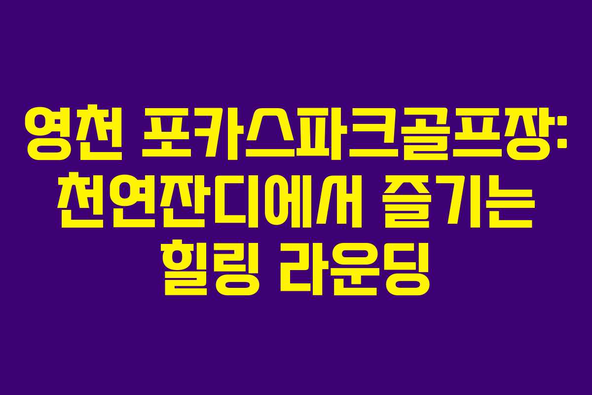 영천 포카스파크골프장: 천연잔디에서 즐기는 힐링 라운딩