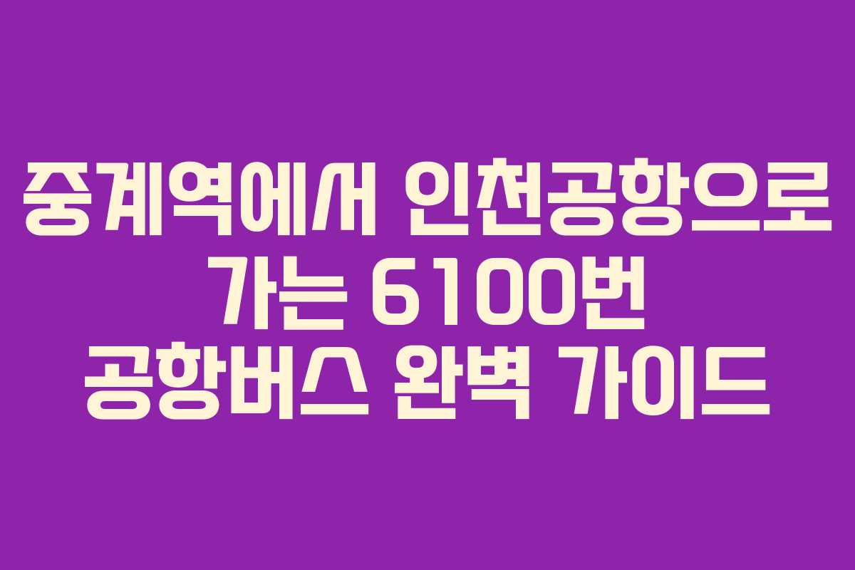 중계역에서 인천공항으로 가는 6100번 공항버스 완벽 가이드