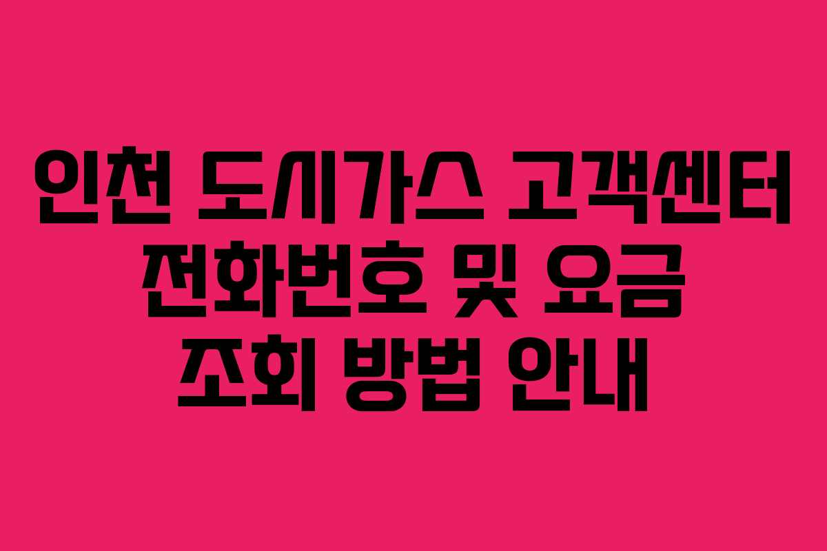 인천 도시가스 고객센터 전화번호 및 요금 조회 방법 안내