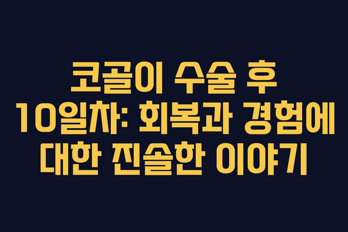 코골이 수술 후 10일차: 회복과 경험에 대한 진솔한 이야기