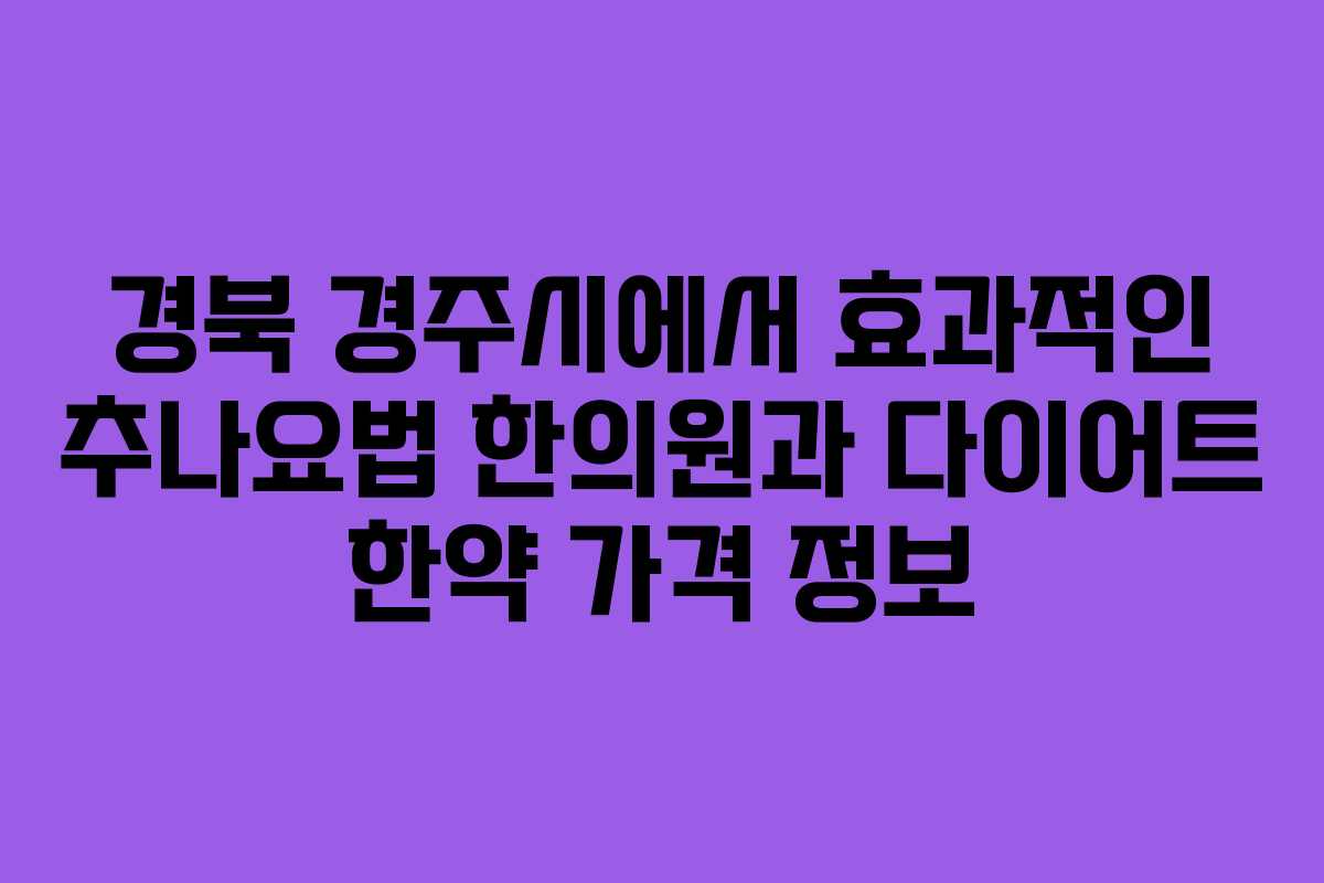 경북 경주시에서 효과적인 추나요법 한의원과 다이어트 한약 가격 정보