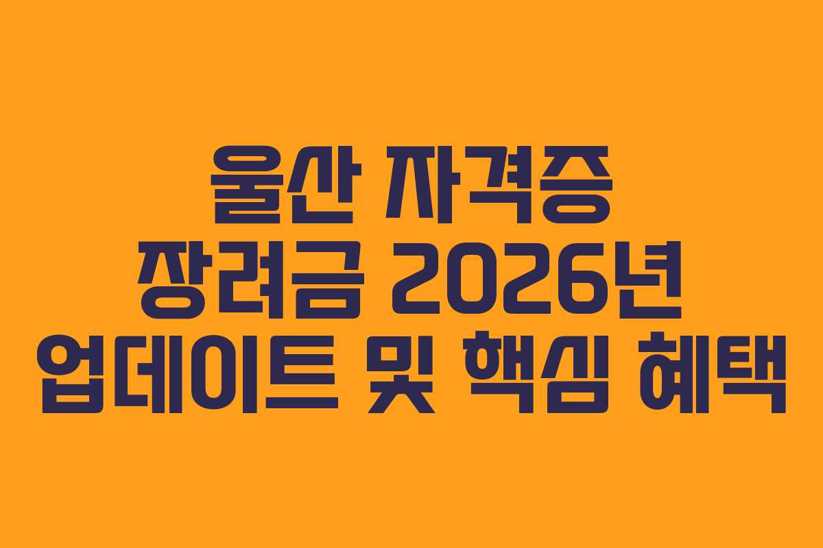 울산 자격증 장려금 2026년 업데이트 및 핵심 혜택