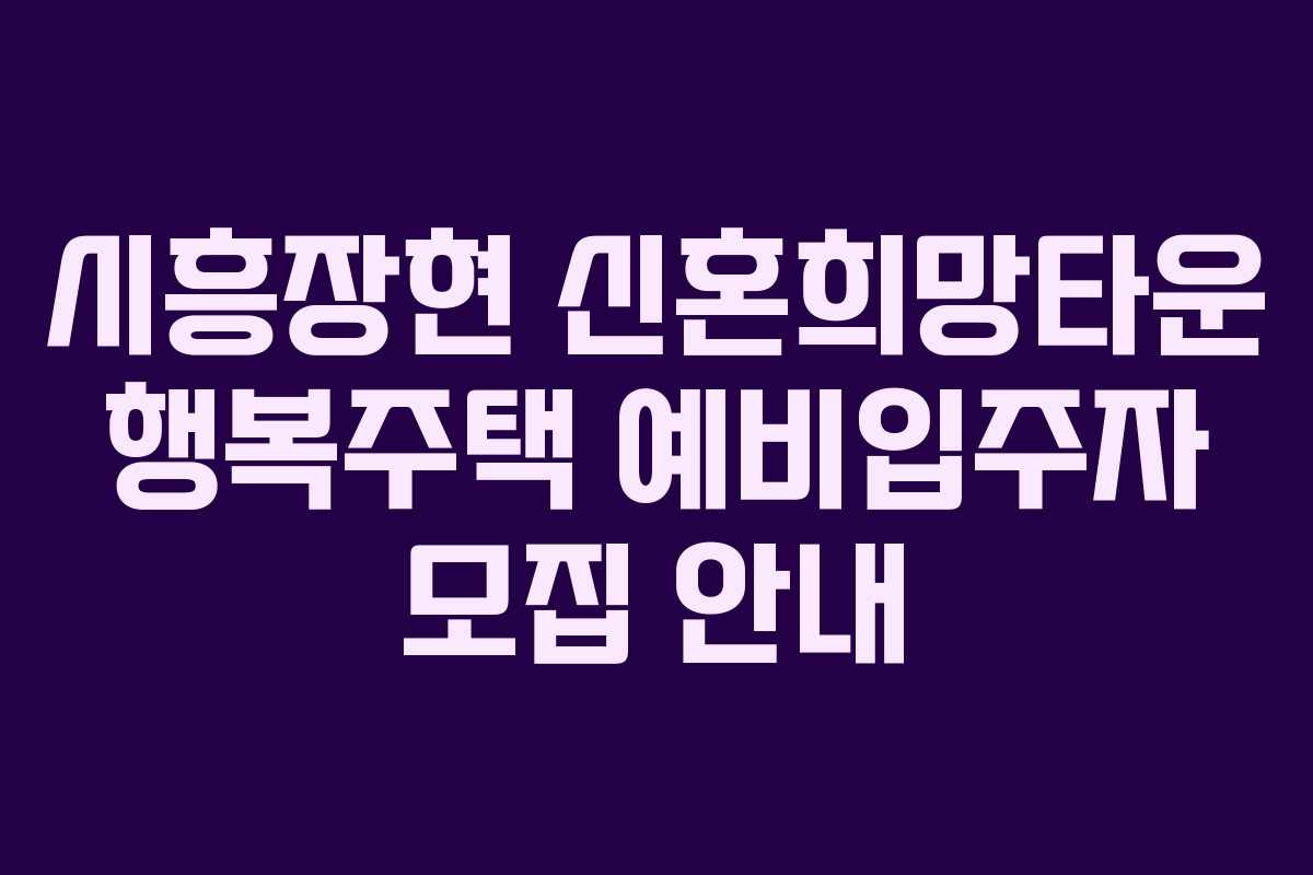 시흥장현 신혼희망타운 행복주택 예비입주자 모집 안내