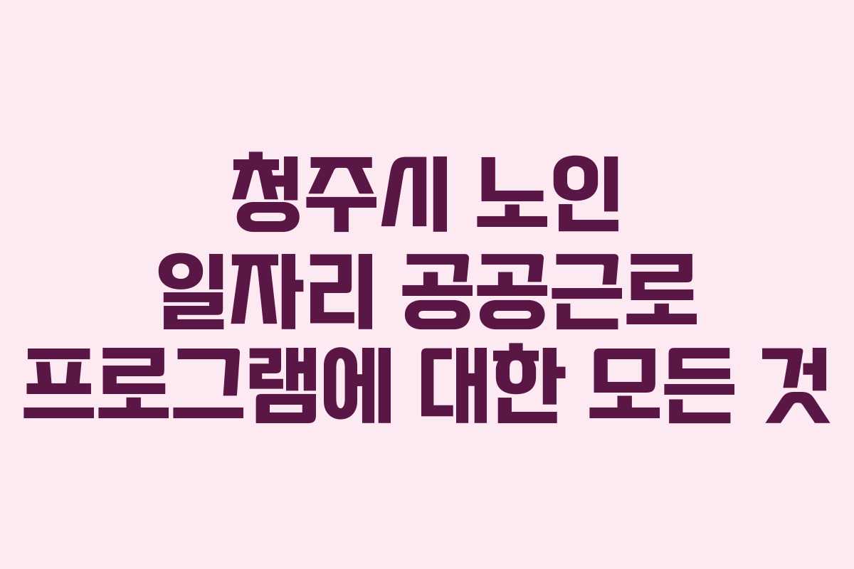 청주시 노인 일자리 공공근로 프로그램에 대한 모든 것