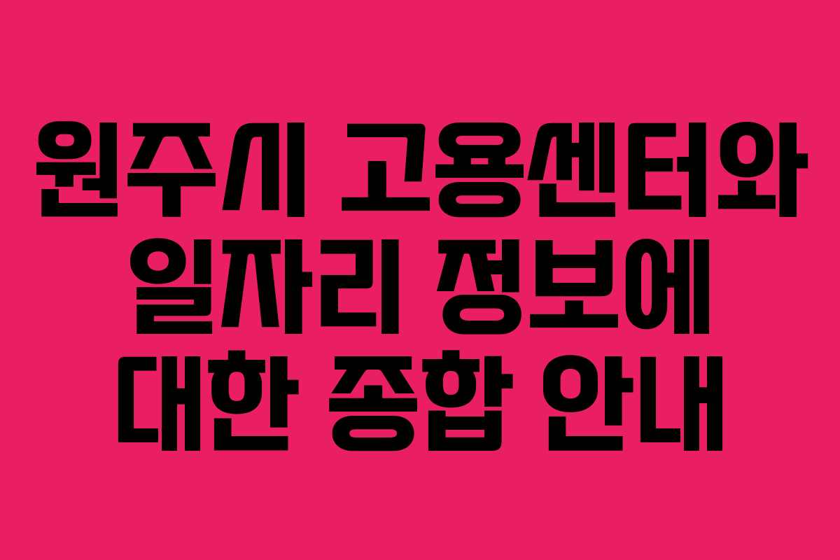 원주시 고용센터와 일자리 정보에 대한 종합 안내