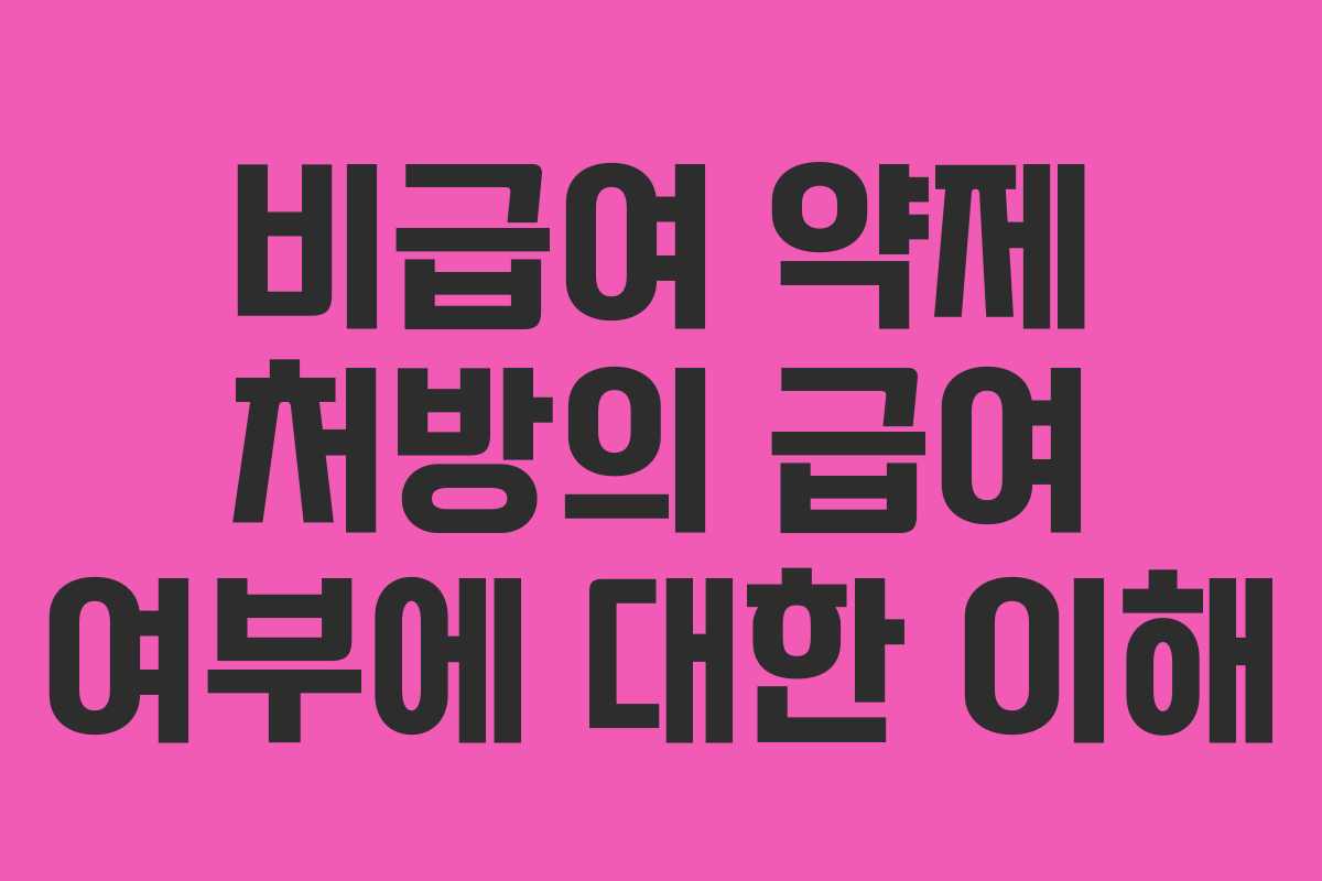 비급여 약제 처방의 급여 여부에 대한 이해