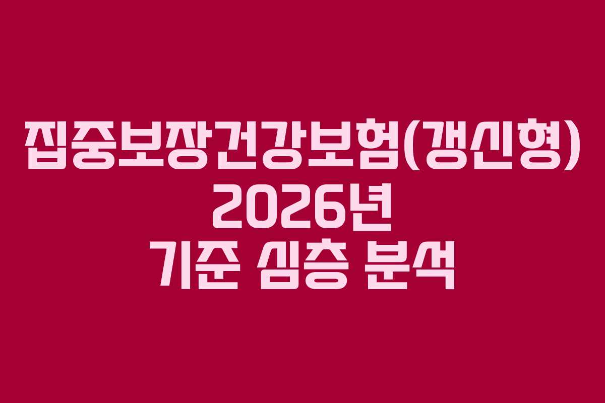 집중보장건강보험(갱신형) 2026년 기준 심층 분석