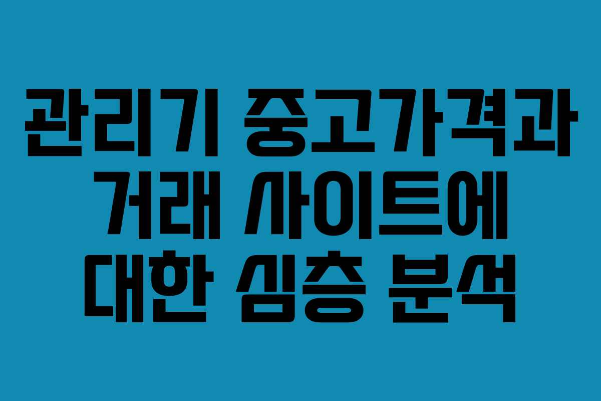 관리기 중고가격과 거래 사이트에 대한 심층 분석