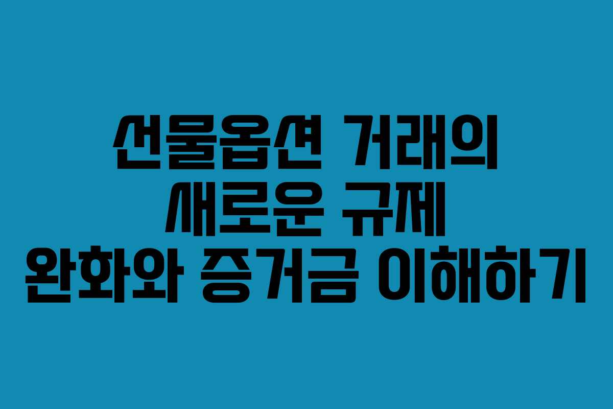 선물옵션 거래의 새로운 규제 완화와 증거금 이해하기