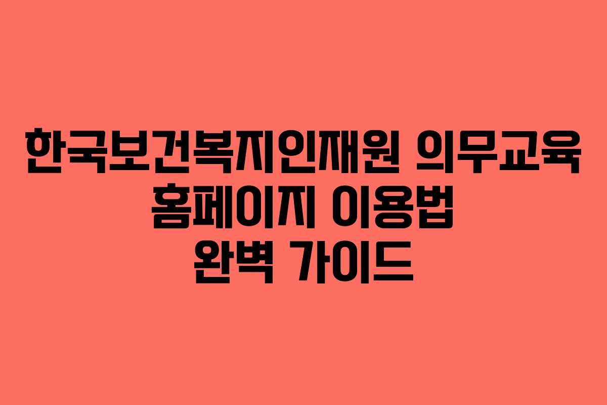 한국보건복지인재원 의무교육 홈페이지 이용법 완벽 가이드