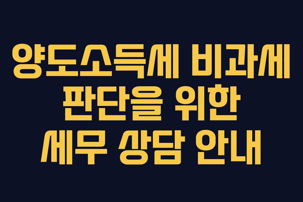 양도소득세 비과세 판단을 위한 세무 상담 안내