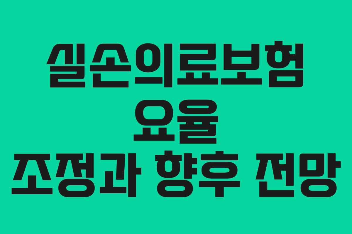 실손의료보험 요율 조정과 향후 전망