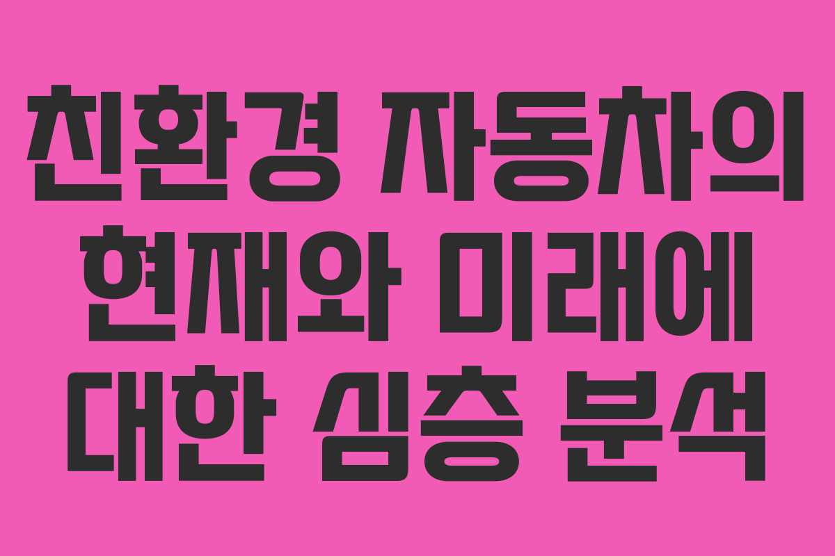 친환경 자동차의 현재와 미래에 대한 심층 분석