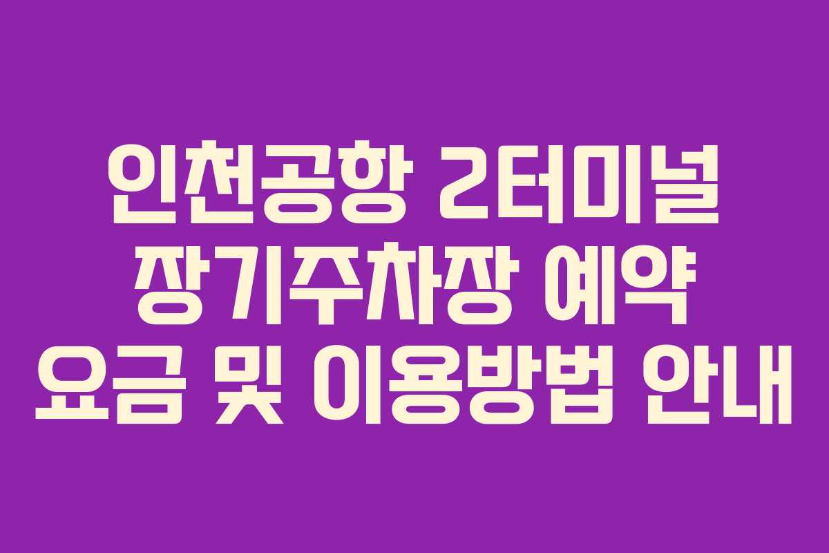 인천공항 2터미널 장기주차장 예약 요금 및 이용방법 안내