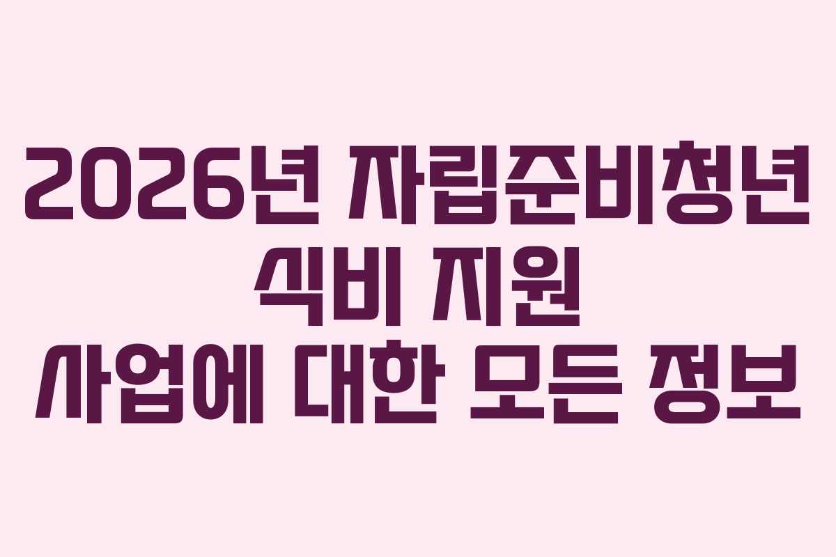 2026년 자립준비청년 식비 지원 사업에 대한 모든 정보