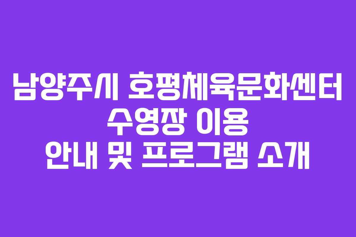 남양주시 호평체육문화센터 수영장 이용 안내 및 프로그램 소개