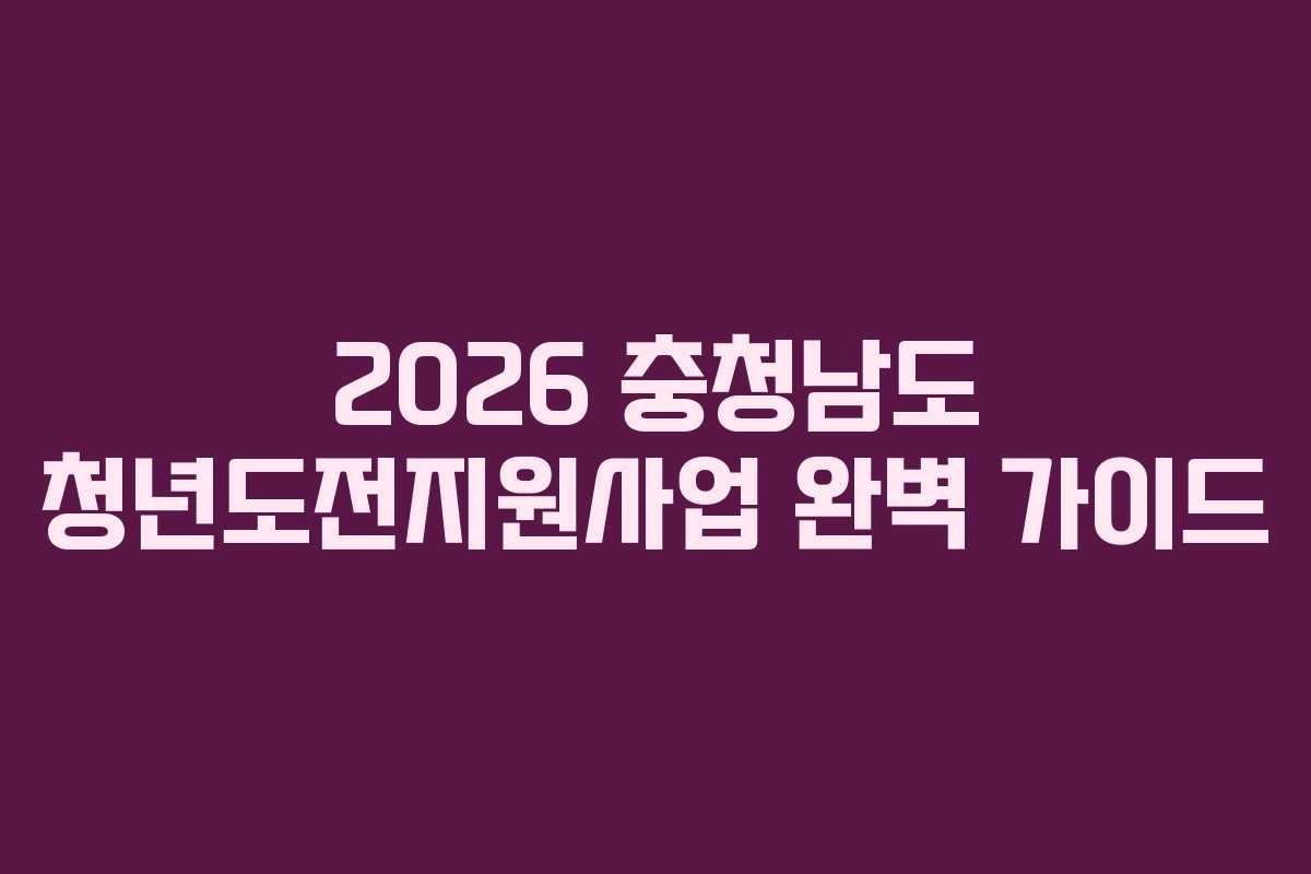 2026 충청남도 청년도전지원사업 완벽 가이드
