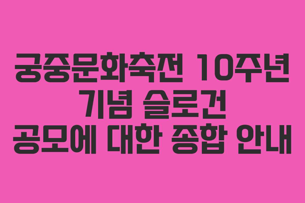 궁중문화축전 10주년 기념 슬로건 공모에 대한 종합 안내