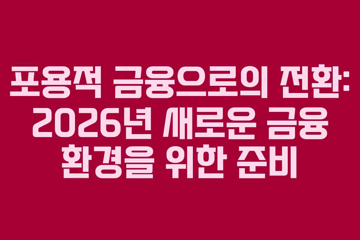 포용적 금융으로의 전환: 2026년 새로운 금융 환경을 위한 준비